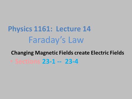 Faraday’s Law Sections 23-1 -- 23-4 Physics 1161: Lecture 14 Changing Magnetic Fields create Electric Fields.