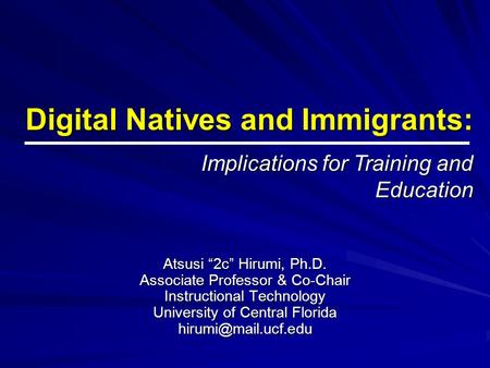 Digital Natives and Immigrants: Atsusi “2c” Hirumi, Ph.D. Associate Professor & Co-Chair Instructional Technology University of Central Florida