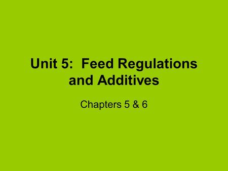 Unit 5: Feed Regulations and Additives Chapters 5 & 6.