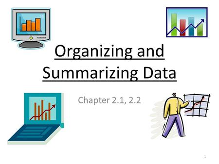 Organizing and Summarizing Data Chapter 2.1, 2.2 1.