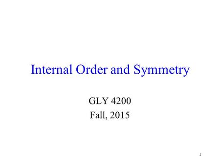 1 Internal Order and Symmetry GLY 4200 Fall, 2015.