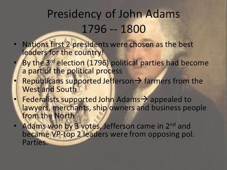 Presidency of John Adams 1796 -- 1800 Nations first 2 presidents were chosen as the best leaders for the country! By the 3 rd election (1796) political.