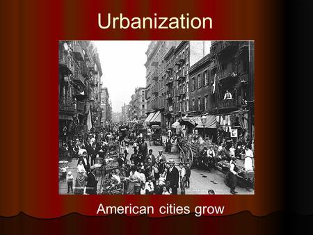 Urbanization American cities grow. Urbanization Equation People seeking employment/stability + Demand for industrial workers = Urbanization.