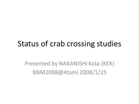 Status of crab crossing studies Presented by NAKANISHI Kota (KEK) 2008/1/25.