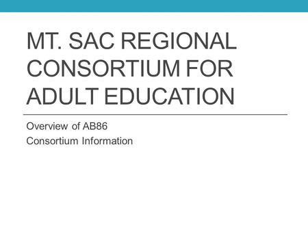 MT. SAC REGIONAL CONSORTIUM FOR ADULT EDUCATION Overview of AB86 Consortium Information.