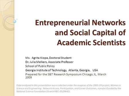 Entrepreneurial Networks and Social Capital of Academic Scientists Ms. Agrita Kiopa, Doctoral Student Dr. Julia Melkers, Associate Professor School of.
