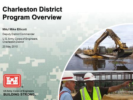 US Army Corps of Engineers BUILDING STRONG ® Charleston District Program Overview MAJ Mike Ellicott Deputy District Commander U.S. Army Corps of Engineers,