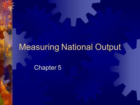 Measuring National Output Chapter 5. Economic goals  Economic growth  Full employment  Low inflation  An economy grows because of increases in available.