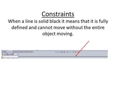 Constraints When a line is solid black it means that it is fully defined and cannot move without the entire object moving.