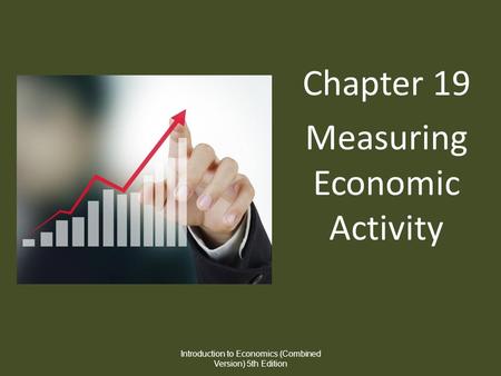 Chapter 19 Measuring Economic Activity Introduction to Economics (Combined Version) 5th Edition.