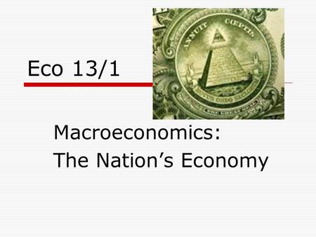 Eco 13/1 Macroeconomics: The Nation’s Economy. National Income Accounting  To determine the health of the US economy, economists calculate the national.