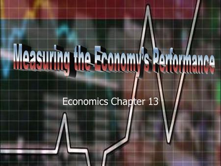 Economics Chapter 13. National Income Accounting The measurement of the national economy’s performance. A measure of the amount of goods and services.