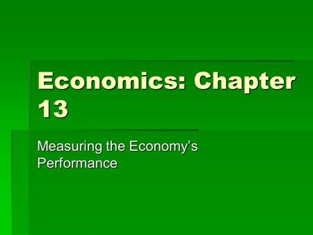 Economics: Chapter 13 Measuring the Economy’s Performance.