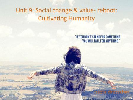 Unit 9: Social change & value- reboot: Cultivating Humanity nadia dresscher.