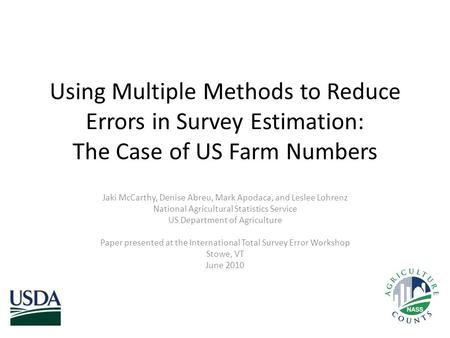 Using Multiple Methods to Reduce Errors in Survey Estimation: The Case of US Farm Numbers Jaki McCarthy, Denise Abreu, Mark Apodaca, and Leslee Lohrenz.