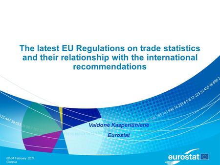 02-04 February 2011 Geneva The latest EU Regulations on trade statistics and their relationship with the international recommendations Valdonė Kasperiūnienė.