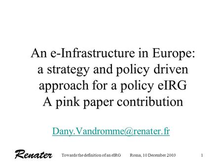 Towards the definition of an eIRGRoma, 10 December 20031 An e-Infrastructure in Europe: a strategy and policy driven approach for a policy eIRG A pink.