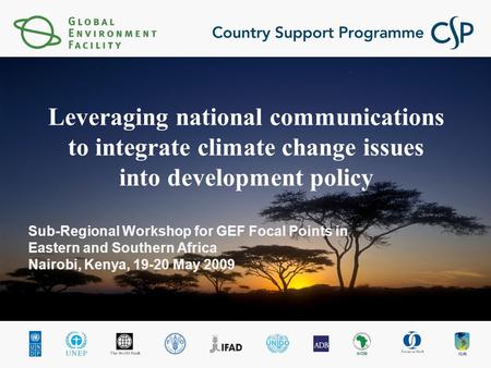 Sub-Regional Workshop for GEF Focal Points in Eastern and Southern Africa Nairobi, Kenya, 19-20 May 2009 Leveraging national communications to integrate.