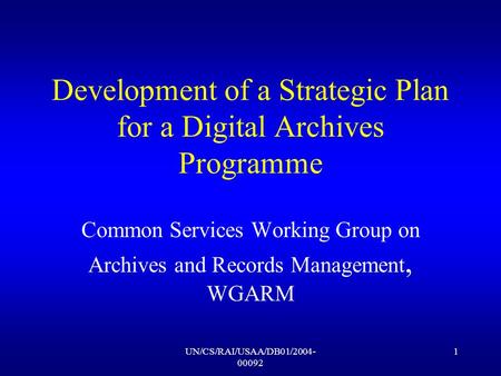 UN/CS/RAI/USAA/DB01/2004- 00092 1 Development of a Strategic Plan for a Digital Archives Programme Common Services Working Group on Archives and Records.