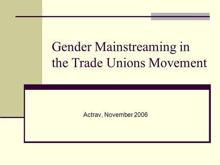 Gender Mainstreaming in the Trade Unions Movement Actrav, November 2006.