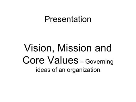 Presentation Vision, Mission and Core Values – Governing ideas of an organization.