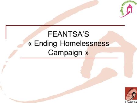 FEANTSA’S « Ending Homelessness Campaign ». Homelessness - a reality in all EU member states Homelessness is a reality in all EU Member States. Ending.