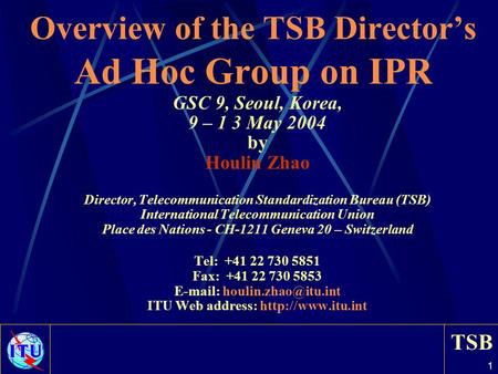 TSB 1 Overview of the TSB Director’s Ad Hoc Group on IPR GSC 9, Seoul, Korea, 9 – 1 3 May 2004 by Houlin Zhao Director, Telecommunication Standardization.