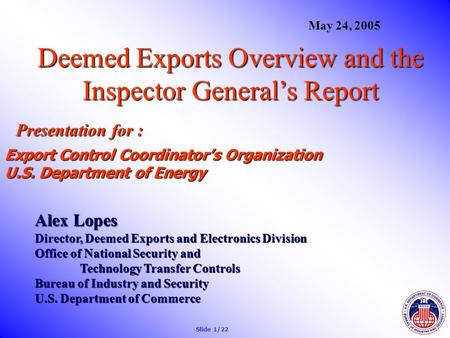 Deemed Exports Overview and the Inspector General’s Report Presentation for : Alex Lopes Director, Deemed Exports and Electronics Division Office of National.