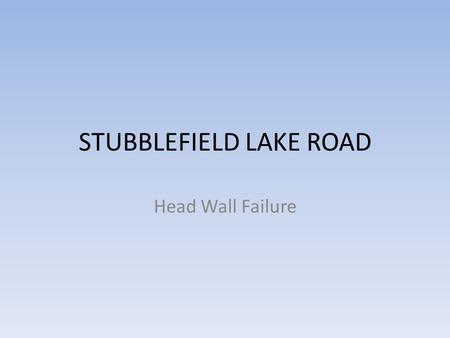 STUBBLEFIELD LAKE ROAD Head Wall Failure. THE HEAD WALLS ARE GIVING AWAY AND THE ROAD IS SINKING.