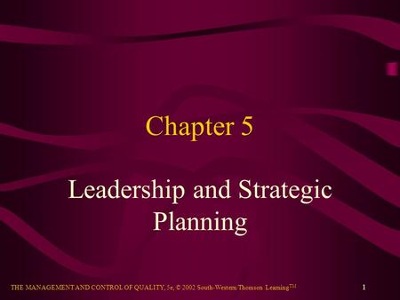 THE MANAGEMENT AND CONTROL OF QUALITY, 5e, © 2002 South-Western/Thomson Learning TM 1 Chapter 5 Leadership and Strategic Planning.