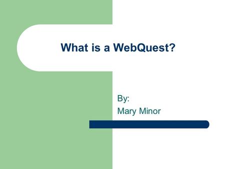 What is a WebQuest? By: Mary Minor Definition: A WebQuest is an inquiry-oriented activity in which some or all of the information that learners interact.
