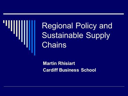 Regional Policy and Sustainable Supply Chains Martin Rhisiart Cardiff Business School.
