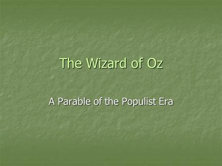 The Wizard of Oz A Parable of the Populist Era. The Wonderful Wizard of Oz by L. Frank Baum Book was written in 1900 when the Populist movement was a.