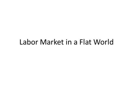 Labor Market in a Flat World. A Flat World In 2005, over 400,000 tax returns were prepared overseas.