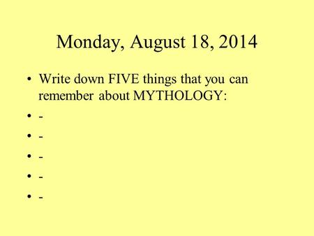 Monday, August 18, 2014 Write down FIVE things that you can remember about MYTHOLOGY: -