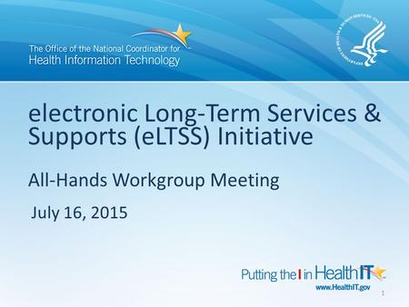 Electronic Long-Term Services & Supports (eLTSS) Initiative All-Hands Workgroup Meeting July 16, 2015 1.