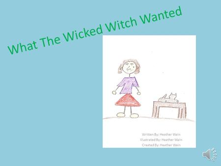 What The Wicked Witch Wanted Written By: Heather Wain Illustrated By: Heather Wain Created By: Heather Wain.