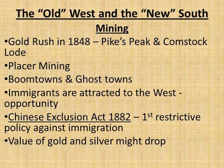 The “Old” West and the “New” South Mining Gold Rush in 1848 – Pike’s Peak & Comstock Lode Placer Mining Boomtowns & Ghost towns Immigrants are attracted.