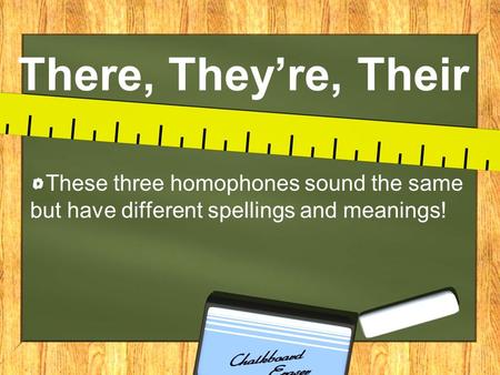 There, They’re, Their These three homophones sound the same but have different spellings and meanings!