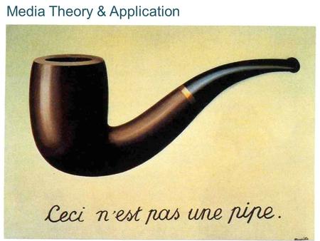 Media Theory & Application. This is not a pipe.  What is René getting at?  Hint: The painting is somethings called The Treachery of Images.