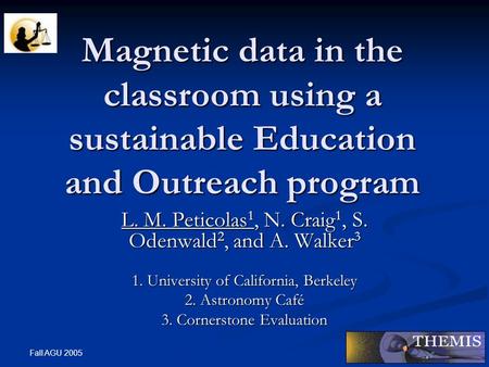 Fall AGU 2005 Magnetic data in the classroom using a sustainable Education and Outreach program L. M. Peticolas 1, N. Craig 1, S. Odenwald 2, and A. Walker.