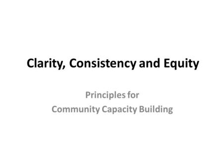 Clarity, Consistency and Equity Principles for Community Capacity Building.