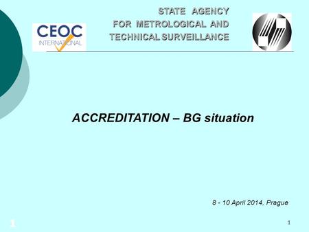 1 ACCREDITATION – BG situation 8 - 10 April 2014, Prague STATE AGENCY STATE AGENCY FOR METROLOGICAL AND TECHNICAL SURVEILLANCE TECHNICAL SURVEILLANCE 1.