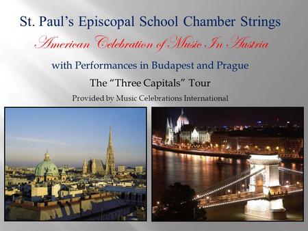 St. Paul’s Episcopal School Chamber Strings American Celebration of Music In Austria with Performances in Budapest and Prague The “Three Capitals” Tour.
