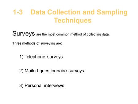 1-3 Data Collection and Sampling Techniques Surveys are the most common method of collecting data. Three methods of surveying are: 1) Telephone surveys.