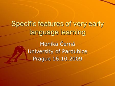 Specific features of very early language learning Monika Černá University of Pardubice Prague 16.10.2009.