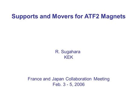 Supports and Movers for ATF2 Magnets R. Sugahara KEK France and Japan Collaboration Meeting Feb. 3 - 5, 2006.