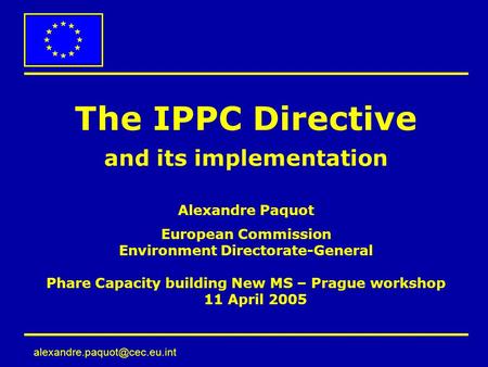 The IPPC Directive and its implementation Alexandre Paquot European Commission Environment Directorate-General Phare Capacity.