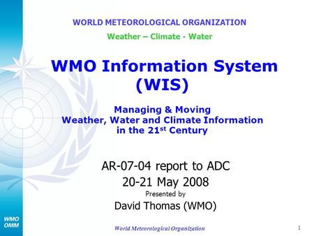 1 World Meteorological Organization AR-07-04 report to ADC 20-21 May 2008 Presented by David Thomas (WMO) WORLD METEOROLOGICAL ORGANIZATION Weather – Climate.
