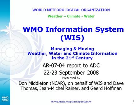 1 World Meteorological Organization AR-07-04 report to ADC 22-23 September 2008 Presented by Don Middleton (NCAR), on behalf of WIS and Dave Thomas, Jean-Michel.